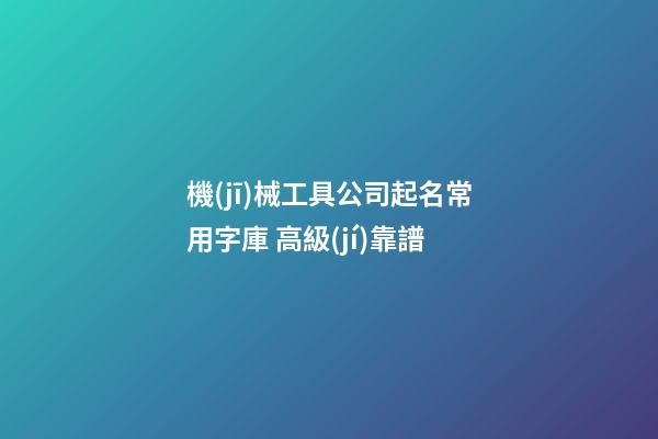 機(jī)械工具公司起名常用字庫 高級(jí)靠譜-第1張-公司起名-玄機(jī)派